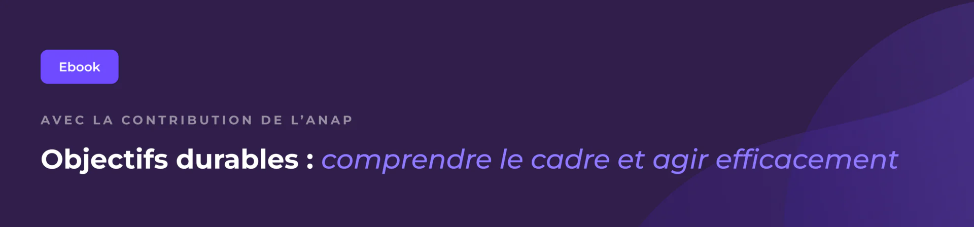 Bannière violette comportant un bouton intitulé « Ebook » et le texte : « Objectifs durables : comprendre le cadre et agir efficacement », accompagnée d'une mention relative à la contribution de l'ANAP. Formes abstraites en arrière-plan.