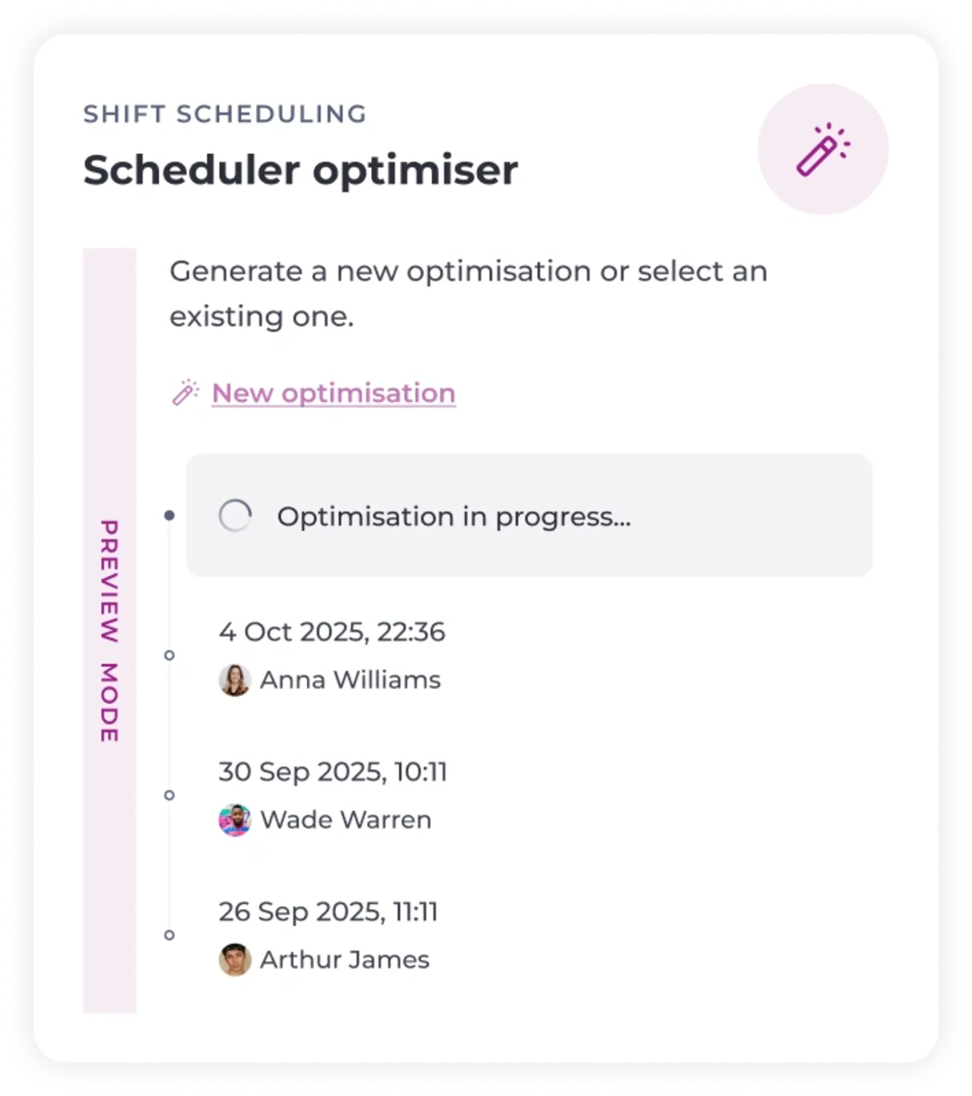 A scheduler optimiser interface showing options to generate a new optimisation, an optimisation in progress, and a list of previous optimisations with dates and names: Anna Williams, Wade Warren, and Arthur James.