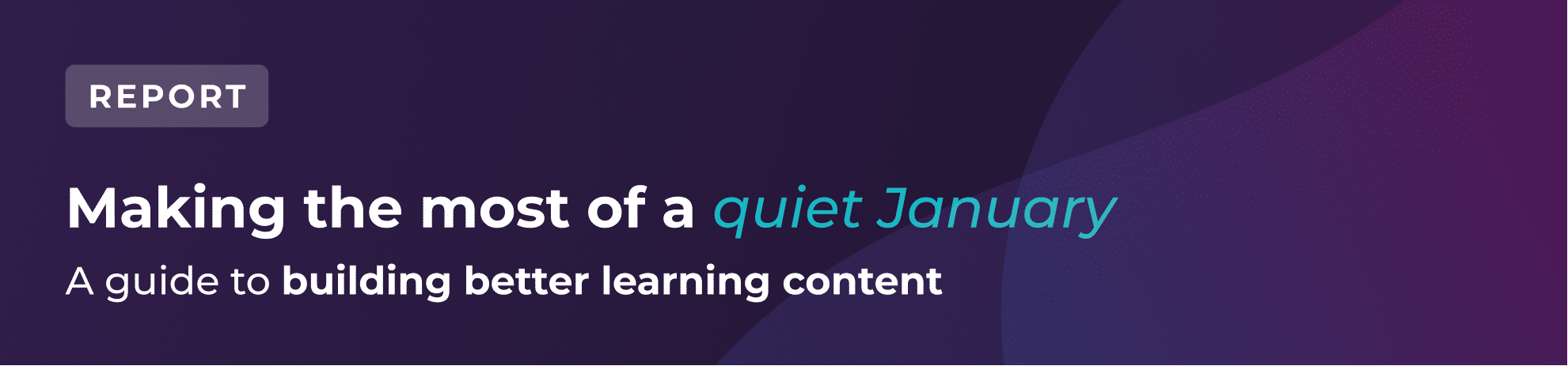 Banner with the text: REPORT. Making the most of a quiet January. A guide to building better learning content on a purple and blue gradient background.